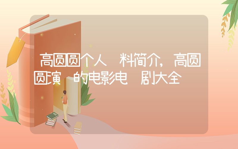 高圆圆个人资料简介,高圆圆演过的电影电视剧大全插图 高圆圆个人资料简介,高圆圆演过的电影电视剧大全插图