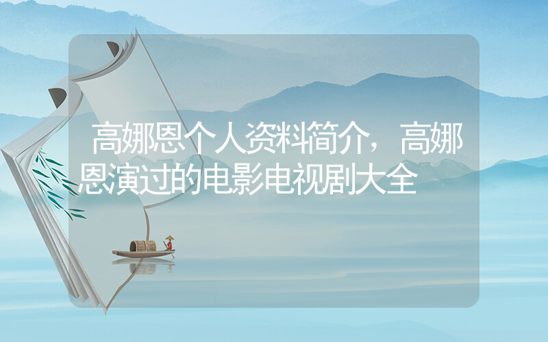 高娜恩个人资料简介，高娜恩演过的电影电视剧大全插图