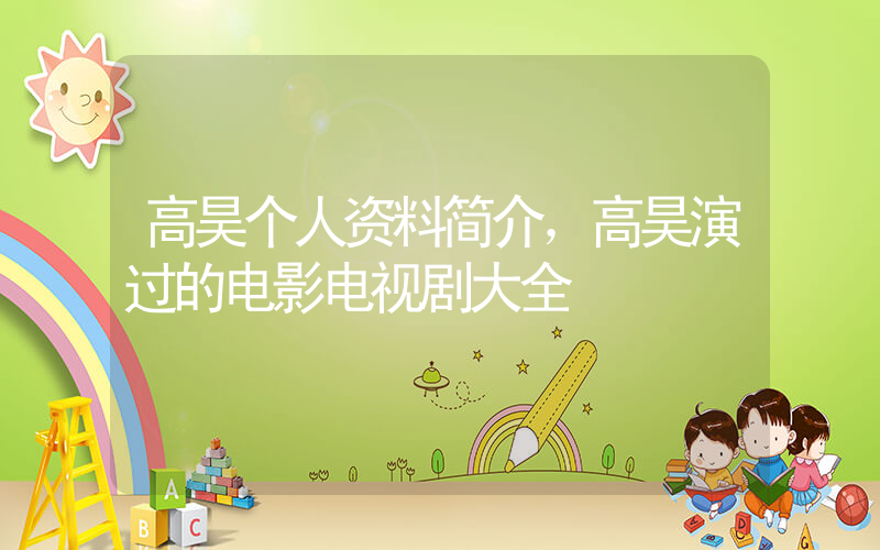 高昊个人资料简介，高昊演过的电影电视剧大全插图