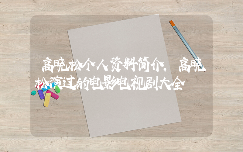 高晓松个人资料简介，高晓松演过的电影电视剧大全插图