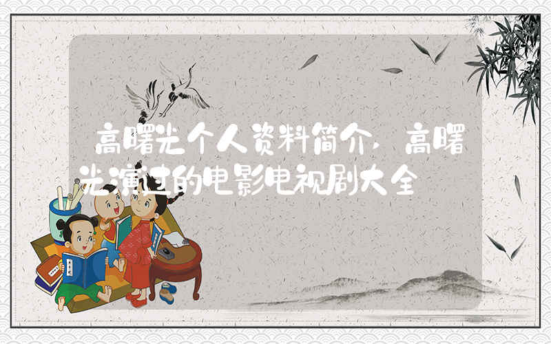 高曙光个人资料简介,高曙光演过的电影电视剧大全插图 高曙光个人资料简介,高曙光演过的电影电视剧大全插图