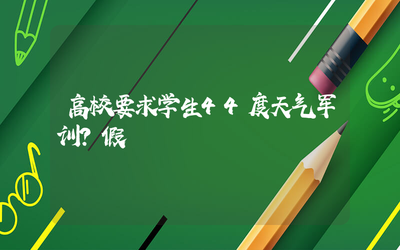 高校要求学生44度天气军训？假插图
