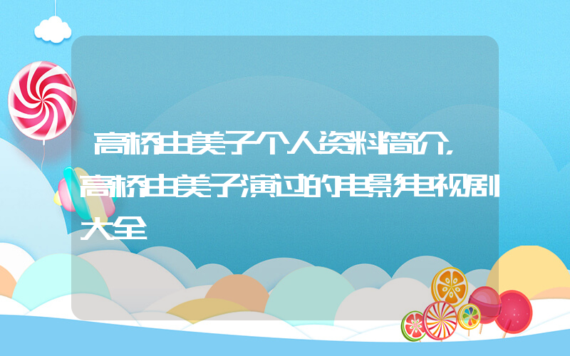 高桥由美子个人资料简介，高桥由美子演过的电影电视剧大全插图