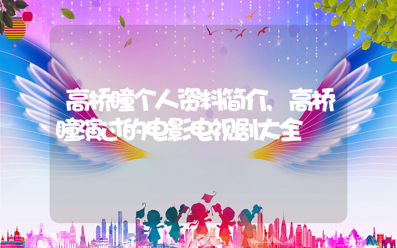 高桥瞳个人资料简介,高桥瞳演过的电影电视剧大全插图 高桥瞳个人资料简介,高桥瞳演过的电影电视剧大全插图