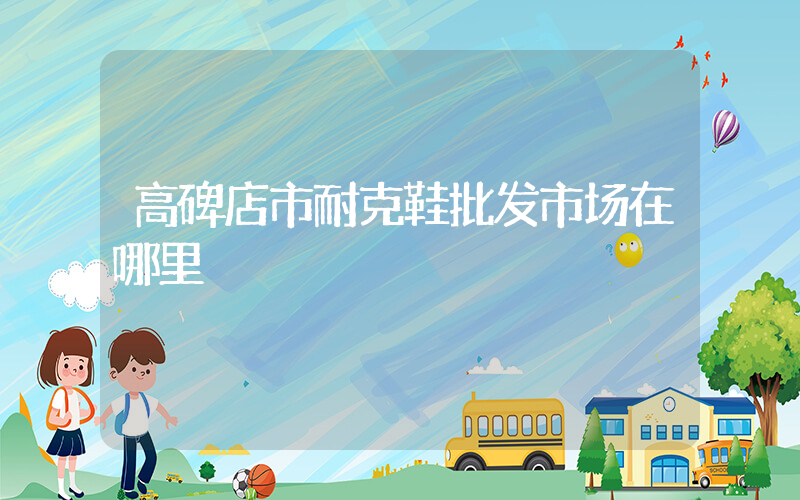 高碑店市耐克鞋批发市场在哪里插图