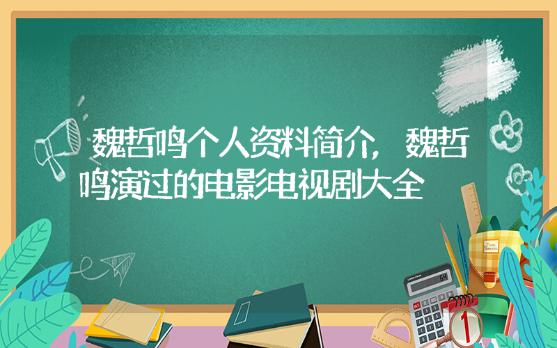 魏哲鸣个人资料简介,魏哲鸣演过的电影电视剧大全插图 魏哲鸣个人资料简介,魏哲鸣演过的电影电视剧大全插图