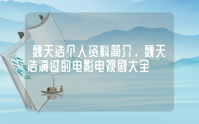 魏天浩个人资料简介，魏天浩演过的电影电视剧大全插图