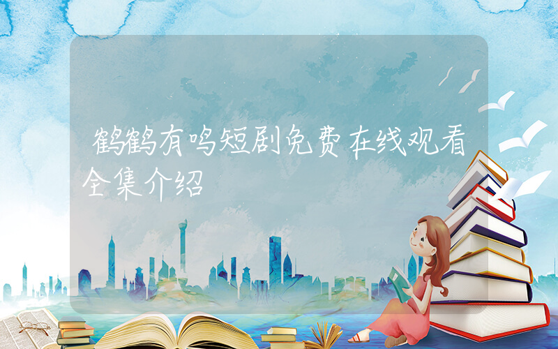 鹤鹤有鸣短剧免费在线观看全集介绍插图