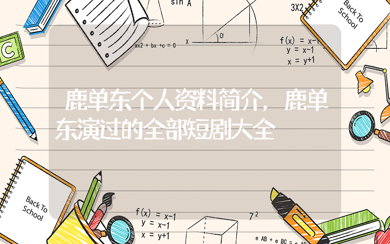 鹿单东个人资料简介，鹿单东演过的全部短剧大全插图
