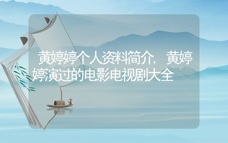 黄婷婷个人资料简介,黄婷婷演过的电影电视剧大全插图 黄婷婷个人资料简介,黄婷婷演过的电影电视剧大全插图