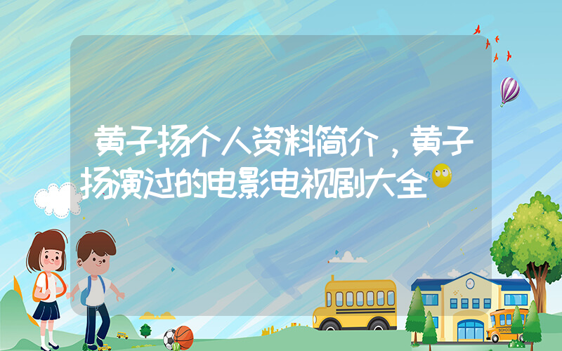 黄子扬个人资料简介，黄子扬演过的电影电视剧大全插图