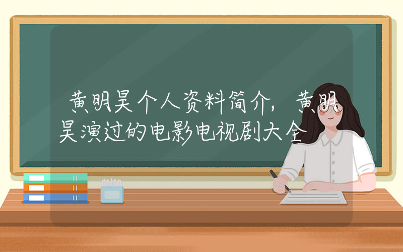 黄明昊个人资料简介,黄明昊演过的电影电视剧大全插图 黄明昊个人资料简介,黄明昊演过的电影电视剧大全插图