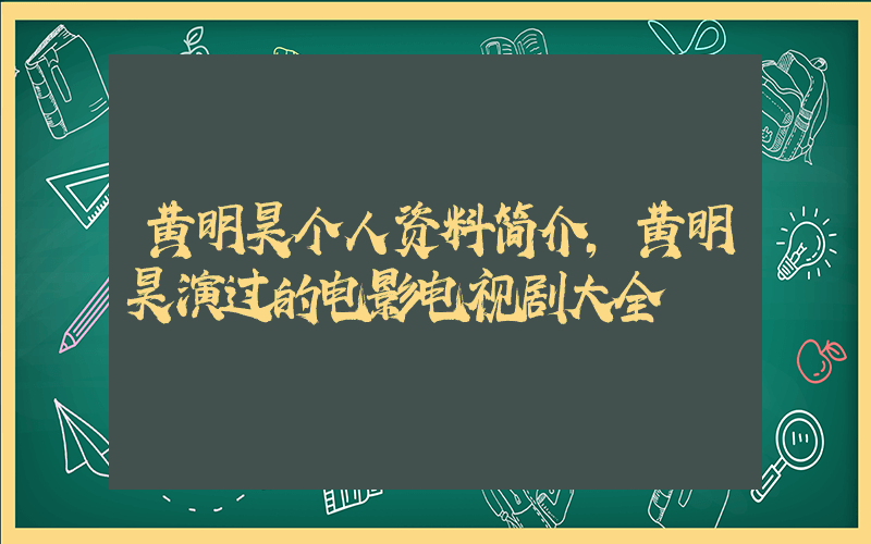 黄明昊个人资料简介，黄明昊演过的电影电视剧大全插图