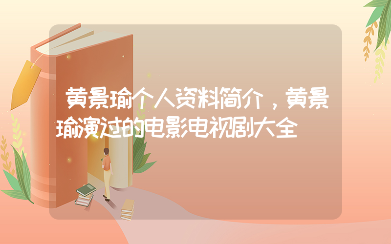 黄景瑜个人资料简介，黄景瑜演过的电影电视剧大全插图
