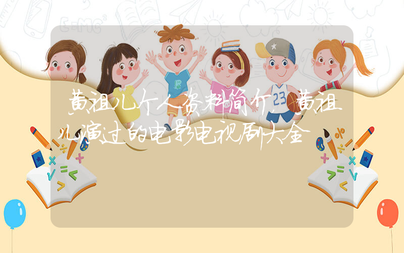 黄祖儿个人资料简介，黄祖儿演过的电影电视剧大全插图