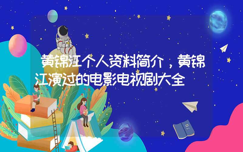 黄锦江个人资料简介，黄锦江演过的电影电视剧大全插图