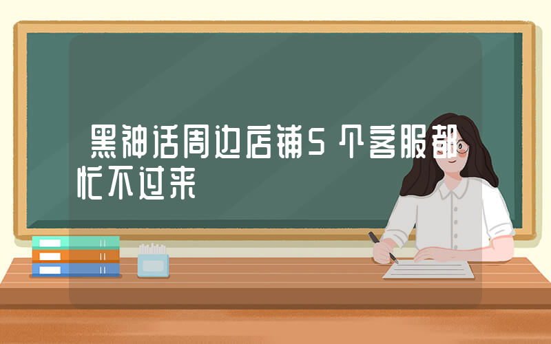 黑神话周边店铺5个客服都忙不过来插图