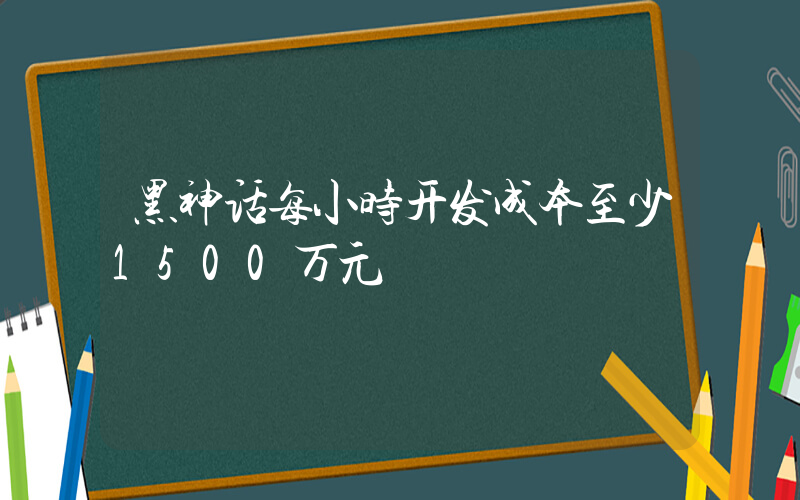黑神话每小时开发成本至少1500万元插图