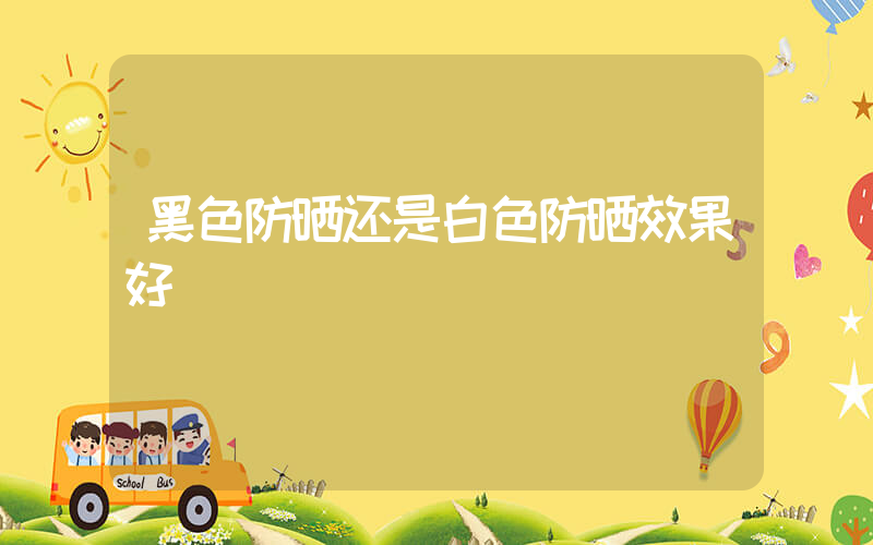 黑色防晒还是白色防晒效果好插图