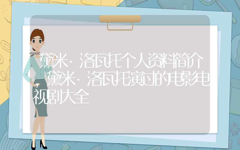 黛米·洛瓦托个人资料简介，黛米·洛瓦托演过的电影电视剧大全插图