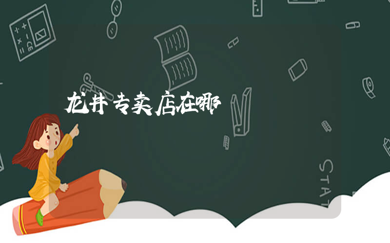 龙井专卖店在哪插图