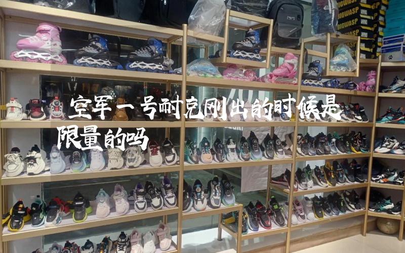 空军一号耐克刚出的时候是限量的吗插图