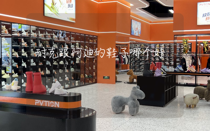 耐克跟阿迪的鞋子哪个好插图