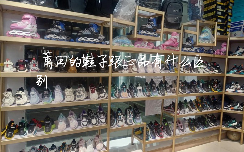 莆田的鞋子跟正品有什么区别插图