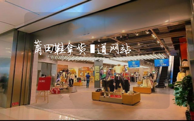 莆田鞋拿货渠道网站插图