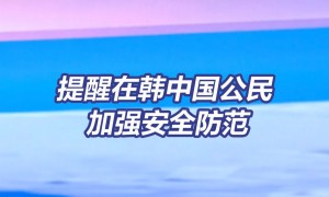中国驻韩国大使馆深夜发布提醒